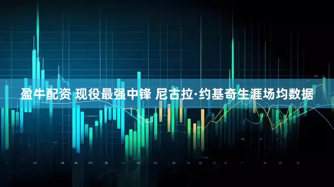 盈牛配资 现役最强中锋 尼古拉·约基奇生涯场均数据