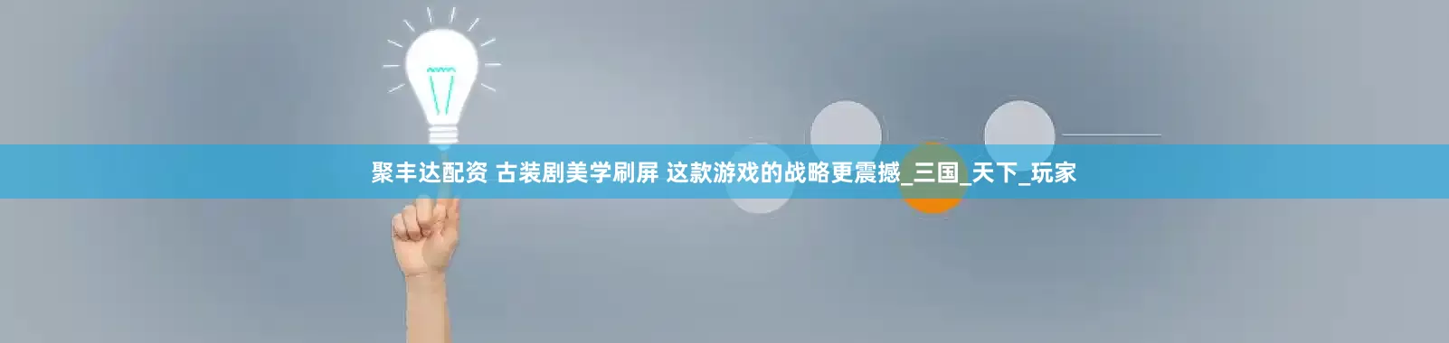 聚丰达配资 古装剧美学刷屏 这款游戏的战略更震撼_三国_天下_玩家