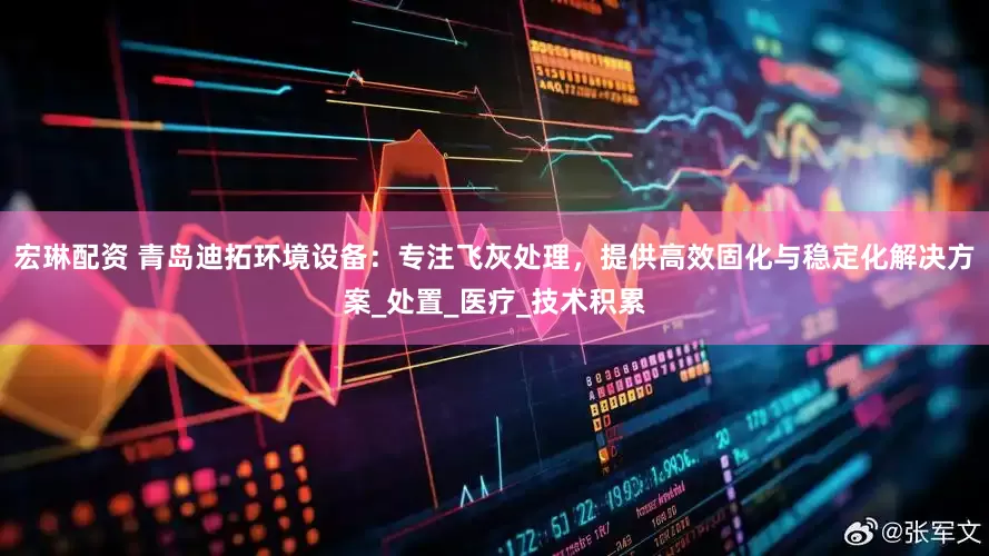 宏琳配资 青岛迪拓环境设备：专注飞灰处理，提供高效固化与稳定化解决方案_处置_医疗_技术积累