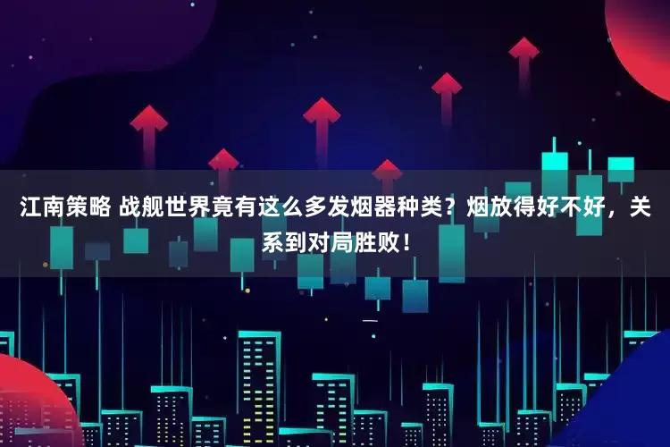 江南策略 战舰世界竟有这么多发烟器种类？烟放得好不好，关系到对局胜败！