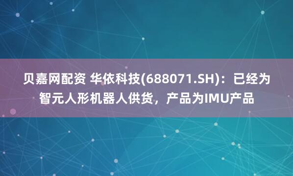 贝嘉网配资 华依科技(688071.SH)：已经为智元人形机器人供货，产品为IMU产品