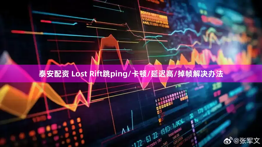泰安配资 Lost Rift跳ping/卡顿/延迟高/掉帧解决办法