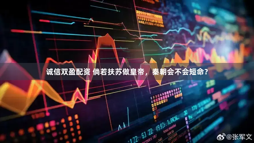 诚信双盈配资 倘若扶苏做皇帝，秦朝会不会短命？