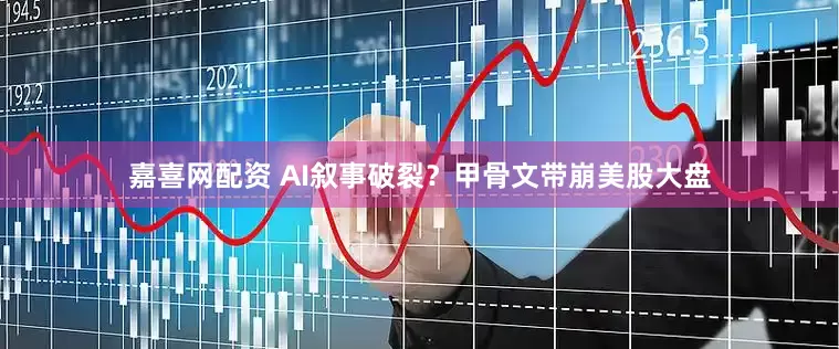 嘉喜网配资 AI叙事破裂？甲骨文带崩美股大盘