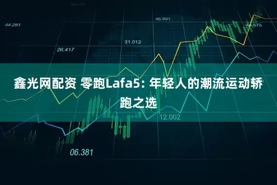 鑫光网配资 零跑Lafa5: 年轻人的潮流运动轿跑之选
