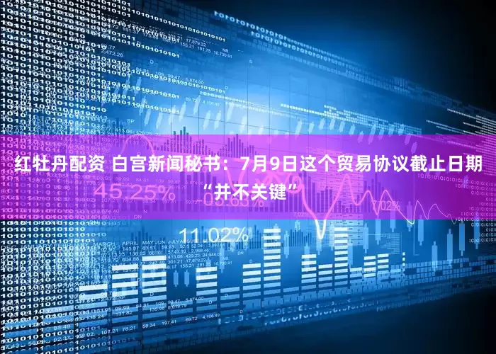 红牡丹配资 白宫新闻秘书：7月9日这个贸易协议截止日期“并不关键”
